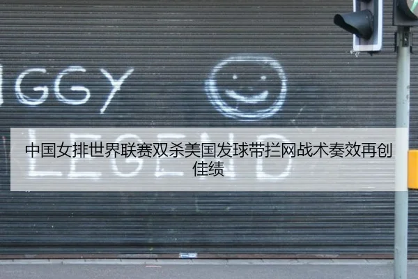中国女排世界联赛双杀美国发球带拦网战术奏效再创佳绩