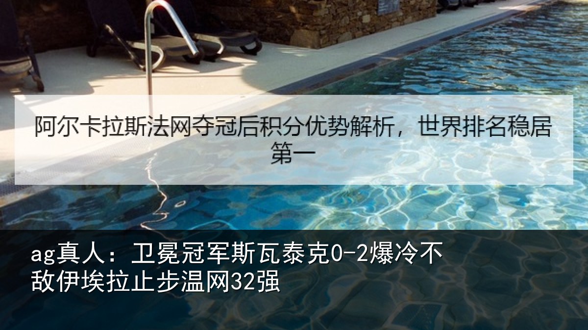ag真人:卫冕冠军斯瓦泰克0-2爆冷不敌伊埃拉止步温网32强