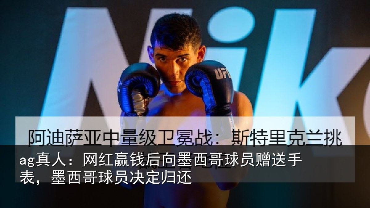ag真人:网红赢钱后向墨西哥球员赠送手表,墨西哥球员决定归还