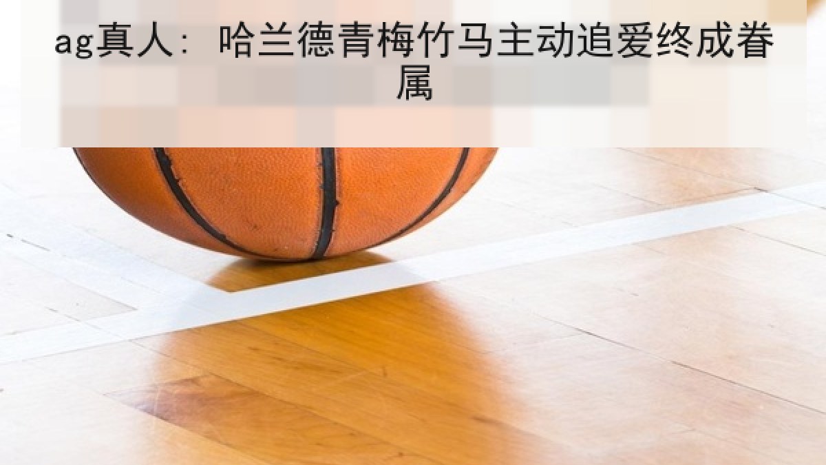 ag真人: 哈兰德青梅竹马主动追爱终成眷属
