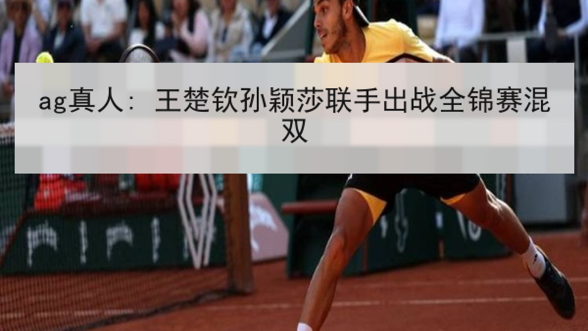 ag真人: 王楚钦孙颖莎联手出战全锦赛混双 ag真人: 王楚钦孙颖莎联手出战全锦赛混双