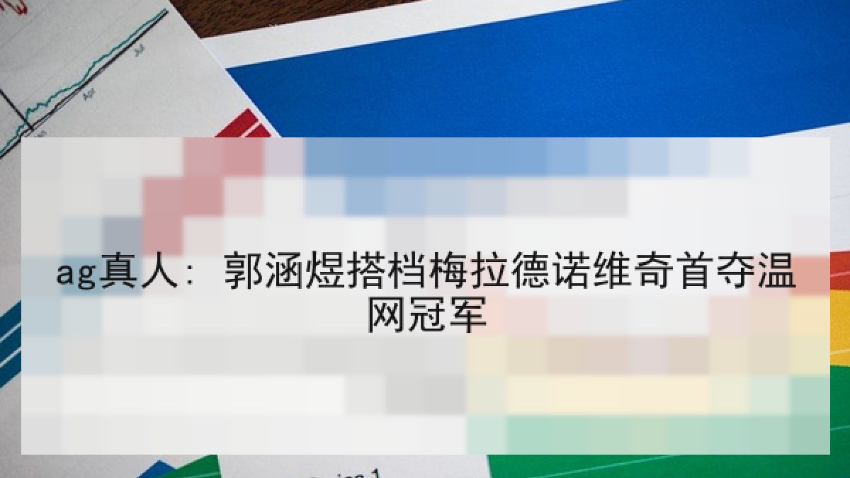 ag真人: 郭涵煜搭档梅拉德诺维奇首夺温网冠军