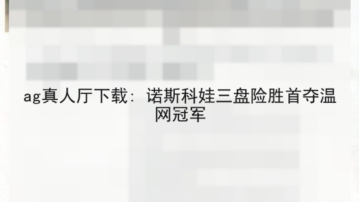 ag真人厅下载: 诺斯科娃三盘险胜首夺温网冠军