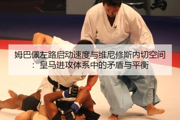 姆巴佩左路启动速度与维尼修斯内切空间：皇马进攻体系中的矛盾与平衡