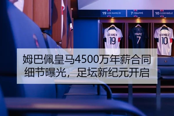 姆巴佩皇马4500万年薪合同细节曝光，足坛新纪元开启