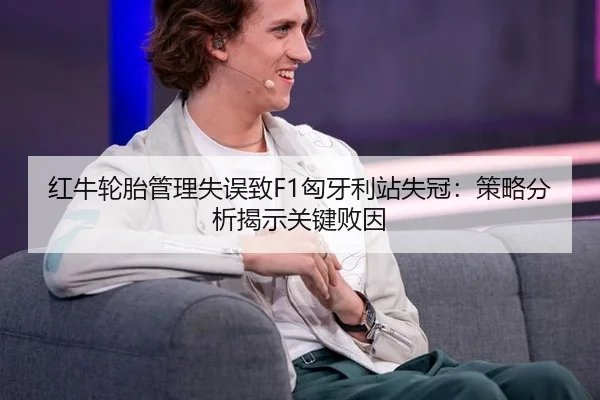 红牛轮胎管理失误致F1匈牙利站失冠：策略分析揭示关键败因