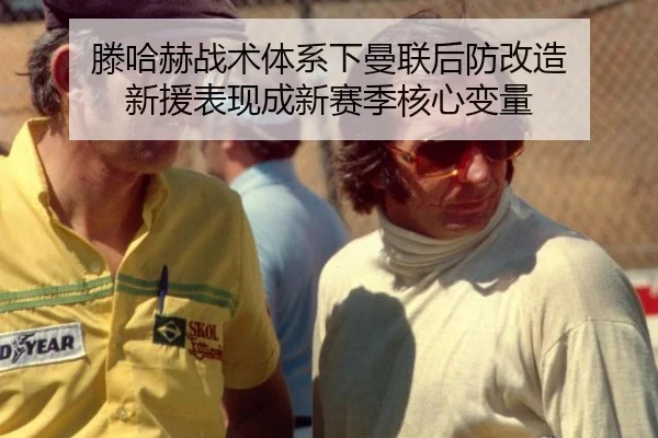 滕哈赫战术体系下曼联后防改造 新援表现成新赛季核心变量