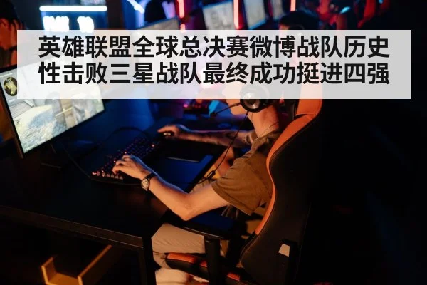英雄联盟全球总决赛微博战队历史性击败三星战队最终成功挺进四强