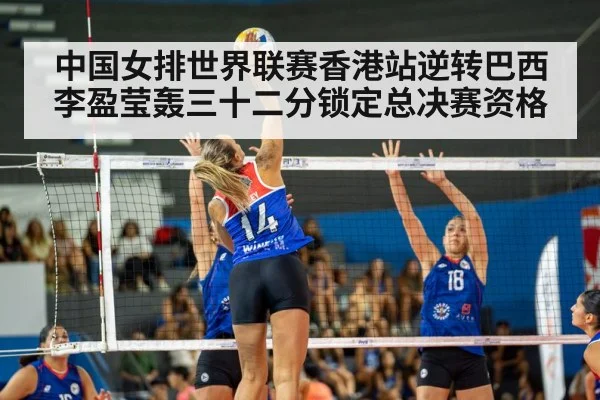 中国女排世界联赛香港站逆转巴西李盈莹轰三十二分锁定总决赛资格