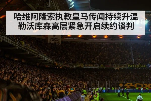 哈维阿隆索执教皇马传闻持续升温 勒沃库森高层紧急开启续约谈判