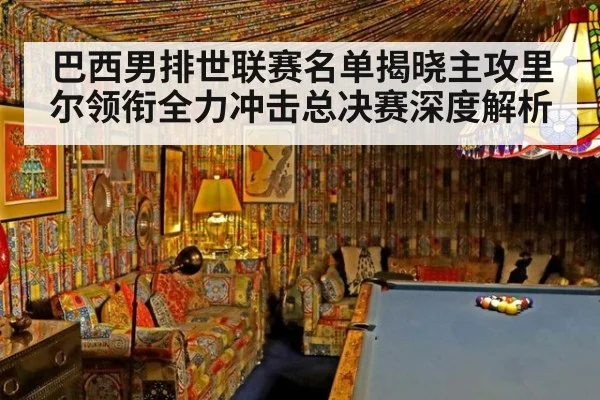 巴西男排世联赛名单揭晓主攻里尔领衔全力冲击总决赛深度解析